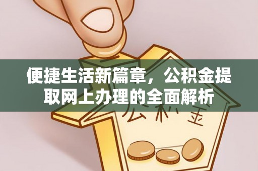 循化便捷生活新篇章，公积金提取网上办理的全面解析