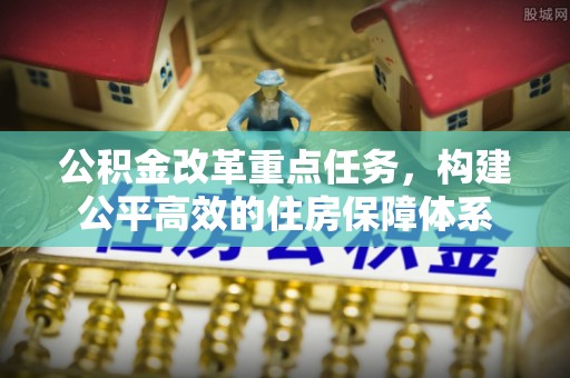 循化公积金改革重点任务，构建公平高效的住房保障体系