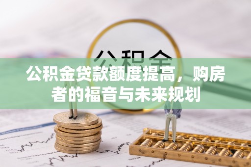 循化公积金贷款额度提高，购房者的福音与未来规划