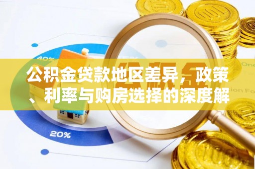 循化公积金贷款地区差异，政策、利率与购房选择的深度解析