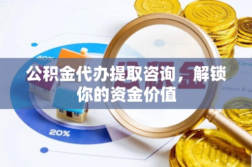 循化公积金代办提取咨询，解锁你的资金价值