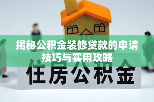 循化揭秘公积金装修贷款的申请技巧与实用攻略
