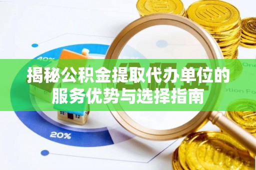 循化揭秘公积金提取代办单位的服务优势与选择指南