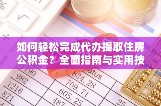 循化如何轻松完成代办提取住房公积金？全面指南与实用技巧