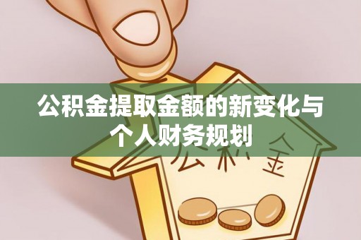 循化公积金提取金额的新变化与个人财务规划