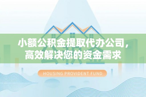 循化小额公积金提取代办公司，高效解决您的资金需求