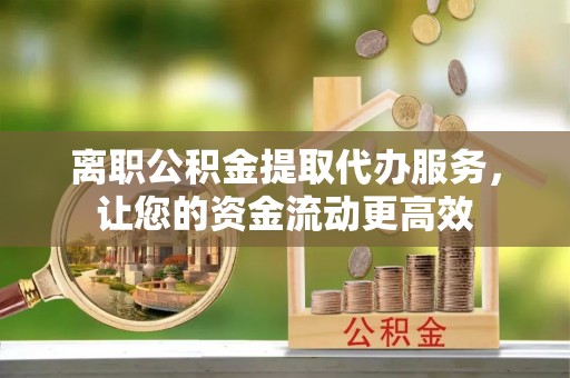 循化离职公积金提取代办服务，让您的资金流动更高效