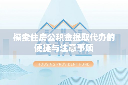 循化探索住房公积金提取代办的便捷与注意事项