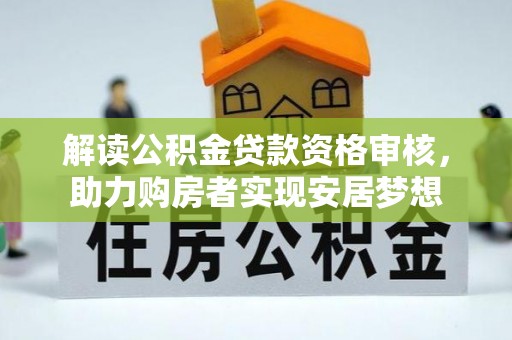 循化解读公积金贷款资格审核，助力购房者实现安居梦想