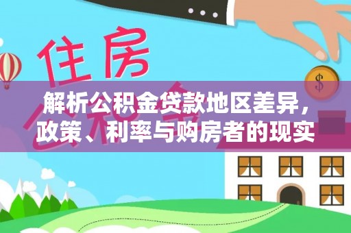 循化解析公积金贷款地区差异，政策、利率与购房者的现实选择