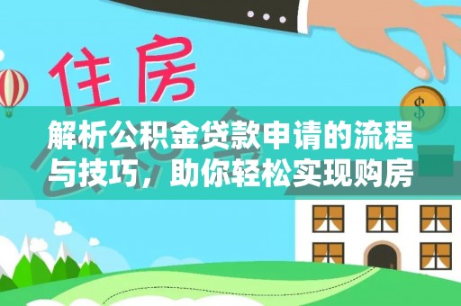循化解析公积金贷款申请的流程与技巧，助你轻松实现购房梦想