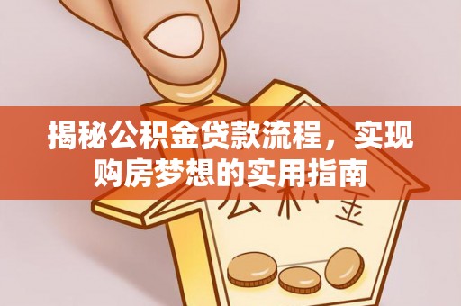 循化揭秘公积金贷款流程，实现购房梦想的实用指南