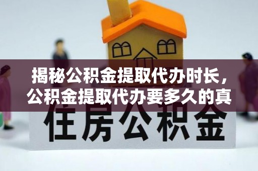 循化揭秘公积金提取代办时长，公积金提取代办要多久的真相与攻略