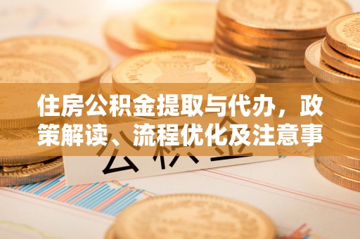 循化住房公积金提取与代办，政策解读、流程优化及注意事项