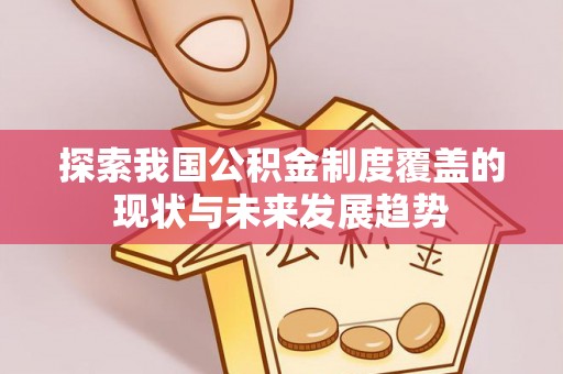 循化探索我国公积金制度覆盖的现状与未来发展趋势