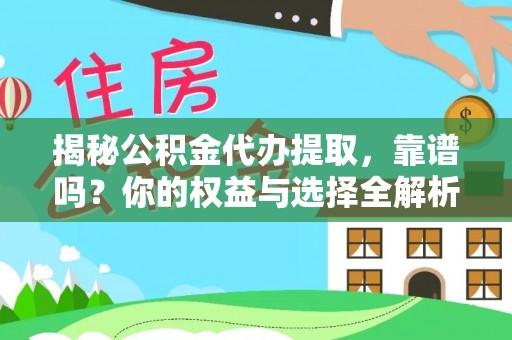 循化揭秘公积金代办提取，靠谱吗？你的权益与选择全解析