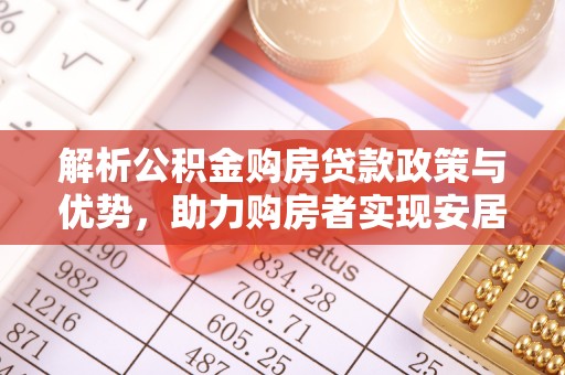 循化解析公积金购房贷款政策与优势，助力购房者实现安居梦想