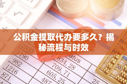 循化公积金提取代办要多久？揭秘流程与时效