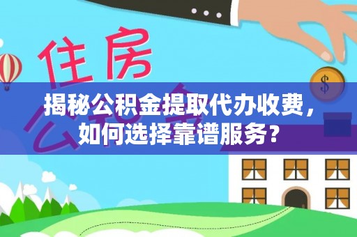 循化揭秘公积金提取代办收费，如何选择靠谱服务？