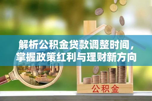 循化解析公积金贷款调整时间，掌握政策红利与理财新方向
