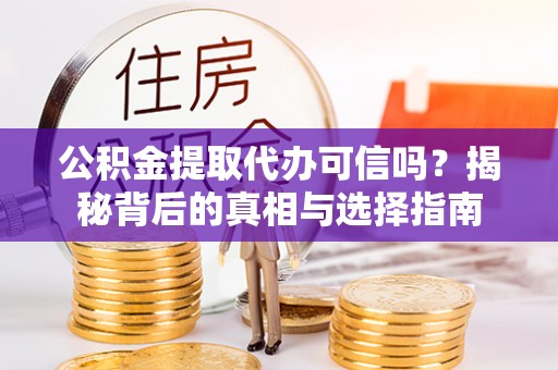 循化公积金提取代办可信吗？揭秘背后的真相与选择指南