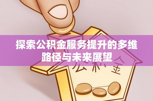 循化探索公积金服务提升的多维路径与未来展望