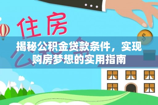 循化揭秘公积金贷款条件，实现购房梦想的实用指南