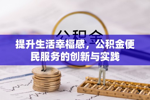 循化提升生活幸福感，公积金便民服务的创新与实践