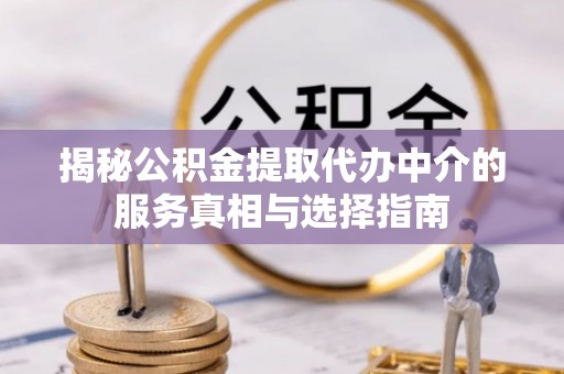 循化揭秘公积金提取代办中介的服务真相与选择指南