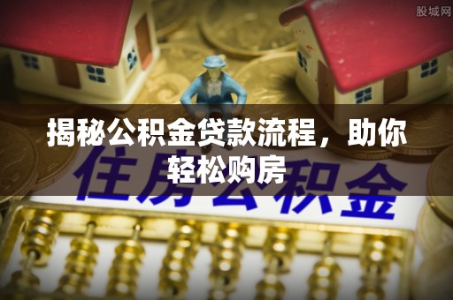 循化揭秘公积金贷款流程，助你轻松购房