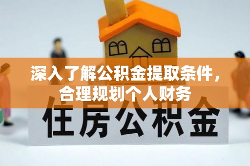 循化深入了解公积金提取条件，合理规划个人财务