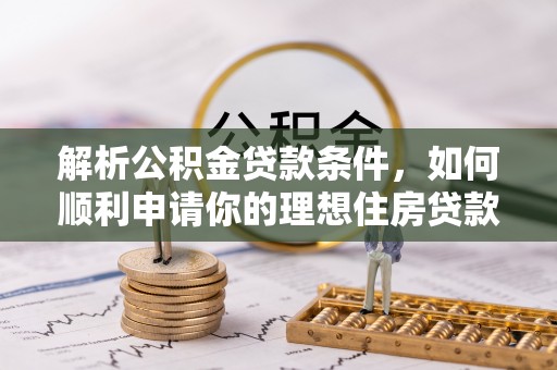 循化解析公积金贷款条件，如何顺利申请你的理想住房贷款
