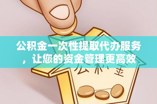 循化公积金一次性提取代办服务，让您的资金管理更高效