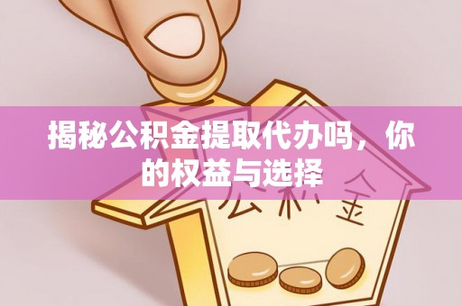 循化揭秘公积金提取代办吗，你的权益与选择