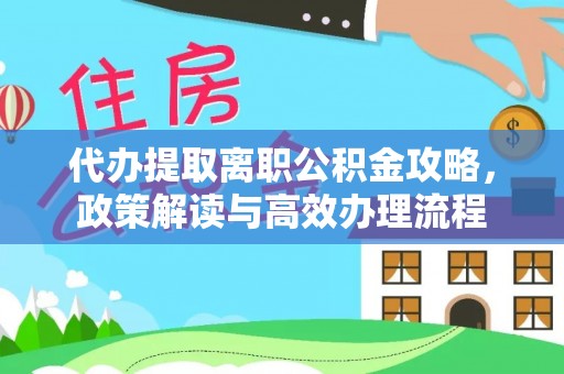 循化代办提取离职公积金攻略，政策解读与高效办理流程