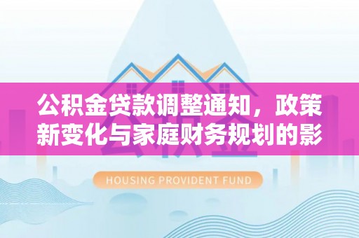 循化公积金贷款调整通知，政策新变化与家庭财务规划的影响