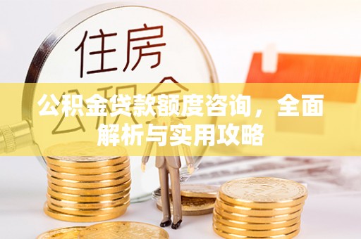 循化公积金贷款额度咨询，全面解析与实用攻略