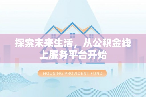 循化探索未来生活，从公积金线上服务平台开始