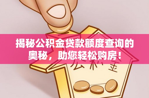 循化揭秘公积金贷款额度查询的奥秘，助您轻松购房！