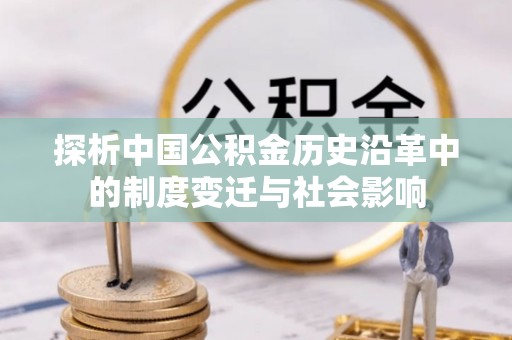 循化探析中国公积金历史沿革中的制度变迁与社会影响
