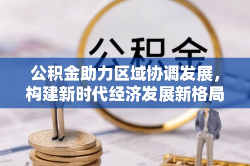 循化公积金助力区域协调发展，构建新时代经济发展新格局