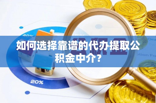 循化如何选择靠谱的代办提取公积金中介？