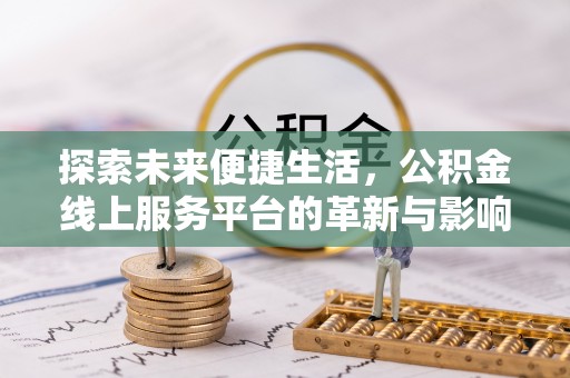 循化探索未来便捷生活，公积金线上服务平台的革新与影响