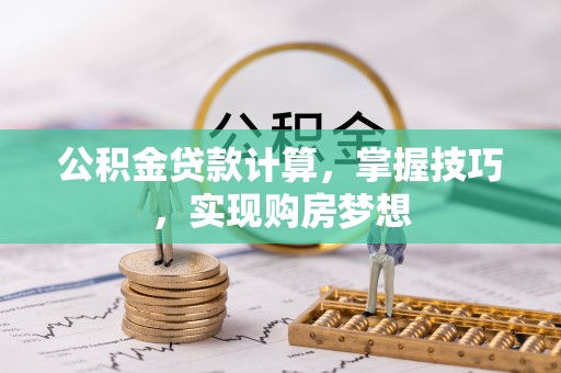 循化公积金贷款计算，掌握技巧，实现购房梦想
