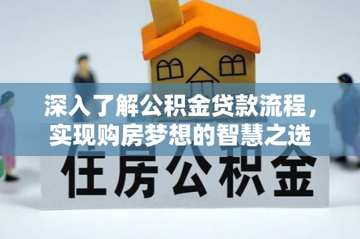 循化深入了解公积金贷款流程，实现购房梦想的智慧之选