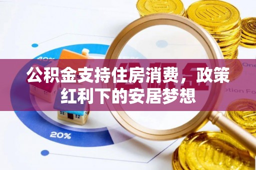 循化公积金支持住房消费，政策红利下的安居梦想