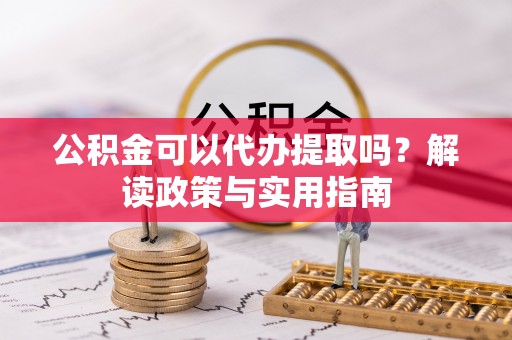 循化公积金可以代办提取吗？解读政策与实用指南
