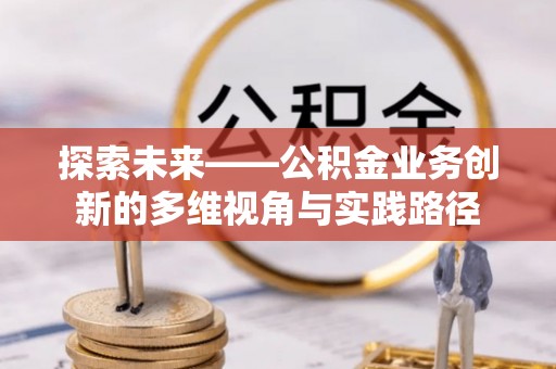 循化探索未来——公积金业务创新的多维视角与实践路径