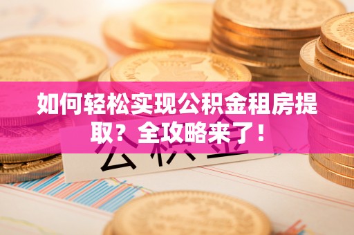 循化如何轻松实现公积金租房提取？全攻略来了！