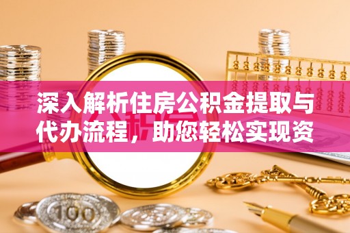 循化深入解析住房公积金提取与代办流程，助您轻松实现资金利用最大化